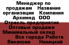 Менеджер по продажам › Название организации ­ Компания Архимед, ООО › Отрасль предприятия ­ Оптовые продажи › Минимальный оклад ­ 120 000 - Все города Работа » Вакансии   . Ненецкий АО,Волоковая д.